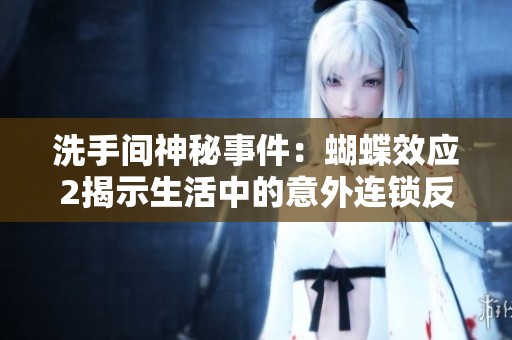 洗手间神秘事件：蝴蝶效应2揭示生活中的意外连锁反应