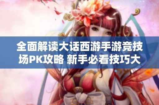 全面解读大话西游手游竞技场PK攻略 新手必看技巧大公开