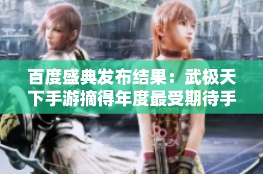 百度盛典发布结果：武极天下手游摘得年度最受期待手机游戏奖