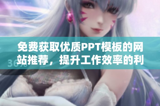 免费获取优质PPT模板的网站推荐，提升工作效率的利器