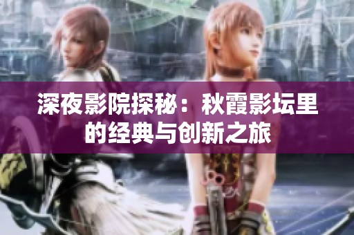 深夜影院探秘：秋霞影坛里的经典与创新之旅