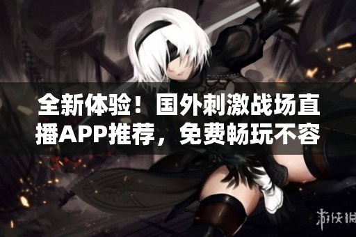 全新体验！国外刺激战场直播APP推荐，免费畅玩不容错过