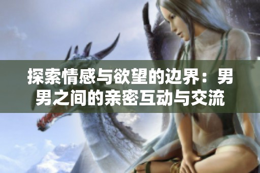 探索情感与欲望的边界：男男之间的亲密互动与交流