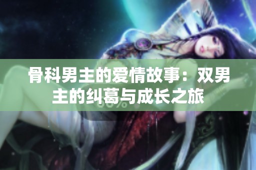 骨科男主的爱情故事：双男主的纠葛与成长之旅