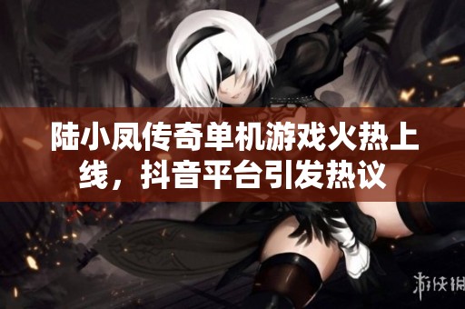 陆小凤传奇单机游戏火热上线，抖音平台引发热议