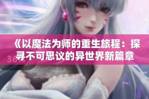 《以魔法为师的重生旅程：探寻不可思议的异世界新篇章》