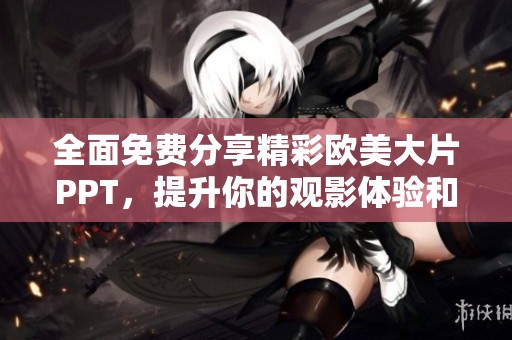 全面免费分享精彩欧美大片PPT，提升你的观影体验和学习效果