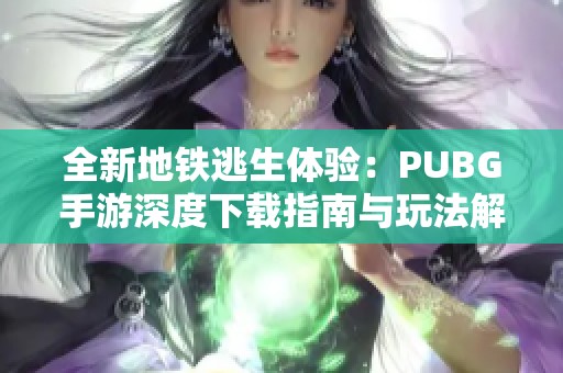 全新地铁逃生体验：PUBG手游深度下载指南与玩法解析