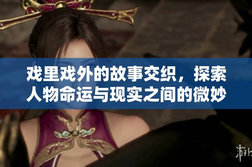 戏里戏外的故事交织，探索人物命运与现实之间的微妙关系