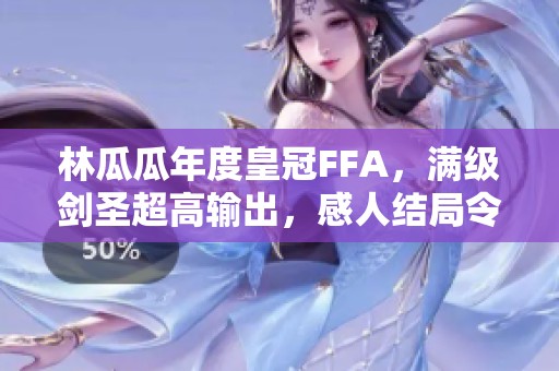 林瓜瓜年度皇冠FFA，满级剑圣超高输出，感人结局令人泪目！
