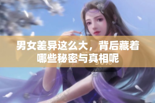 男女差异这么大，背后藏着哪些秘密与真相呢