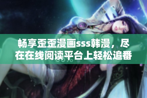 畅享歪歪漫画sss韩漫，尽在在线阅读平台上轻松追番