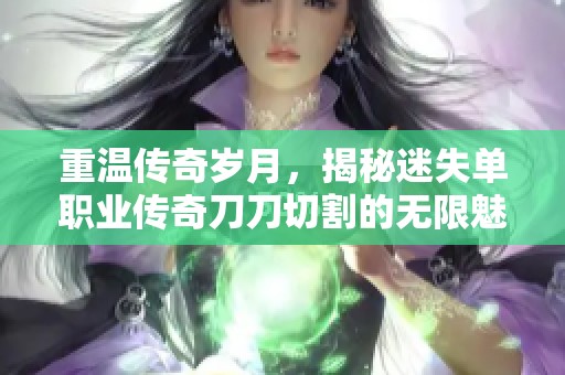 重温传奇岁月，揭秘迷失单职业传奇刀刀切割的无限魅力