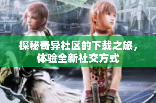 探秘奇异社区的下载之旅，体验全新社交方式