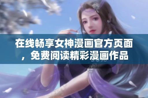 在线畅享女神漫画官方页面，免费阅读精彩漫画作品