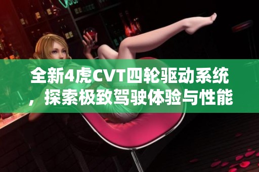 全新4虎CVT四轮驱动系统，探索极致驾驶体验与性能优势