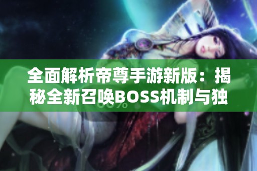 全面解析帝尊手游新版：揭秘全新召唤BOSS机制与独特玩法特色