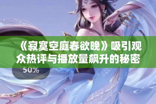 《寂寞空庭春欲晚》吸引观众热评与播放量飙升的秘密
