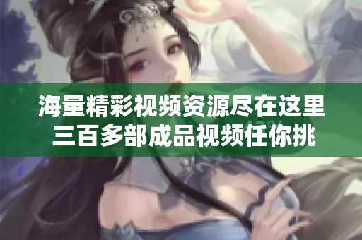 海量精彩视频资源尽在这里 三百多部成品视频任你挑选