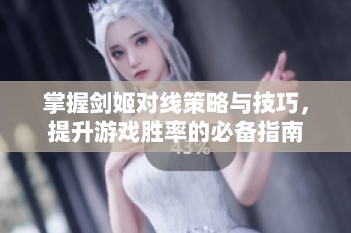 掌握剑姬对线策略与技巧，提升游戏胜率的必备指南