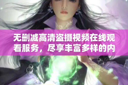 无删减高清盗摄视频在线观看服务，尽享丰富多样的内容选择