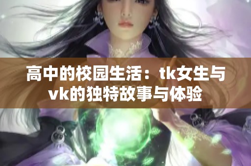 高中的校园生活：tk女生与vk的独特故事与体验