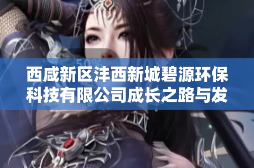 西咸新区沣西新城碧源环保科技有限公司成长之路与发展前景探析