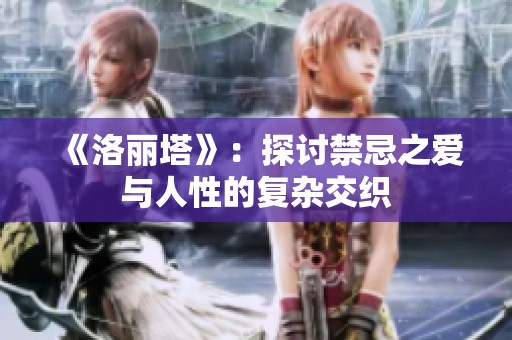 《洛丽塔》：探讨禁忌之爱与人性的复杂交织