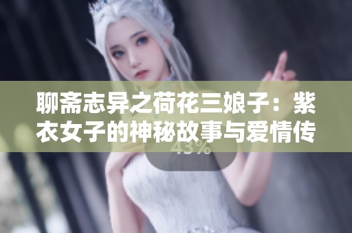 聊斋志异之荷花三娘子：紫衣女子的神秘故事与爱情传说