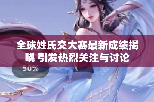 全球姓氏交大赛最新成绩揭晓 引发热烈关注与讨论