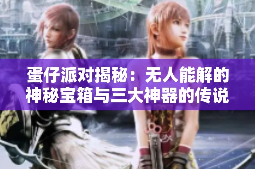 蛋仔派对揭秘：无人能解的神秘宝箱与三大神器的传说