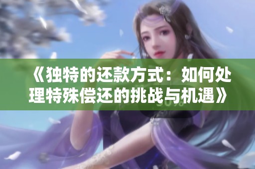 《独特的还款方式：如何处理特殊偿还的挑战与机遇》