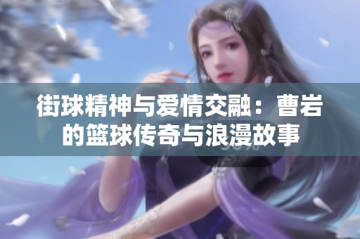 街球精神与爱情交融：曹岩的篮球传奇与浪漫故事