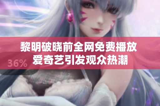 黎明破晓前全网免费播放 爱奇艺引发观众热潮