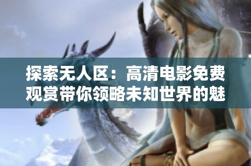 探索无人区：高清电影免费观赏带你领略未知世界的魅力