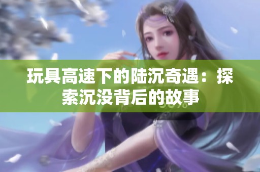 玩具高速下的陆沉奇遇：探索沉没背后的故事