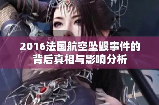 2016法国航空坠毁事件的背后真相与影响分析