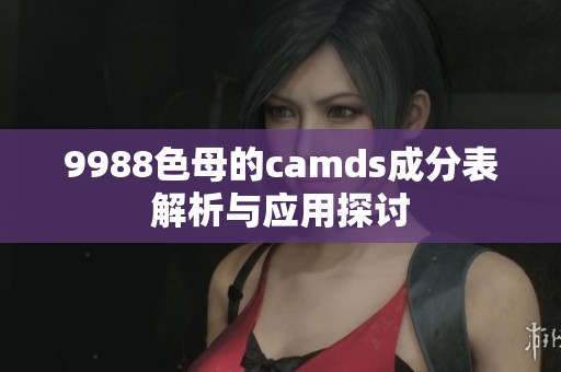 9988色母的camds成分表解析与应用探讨