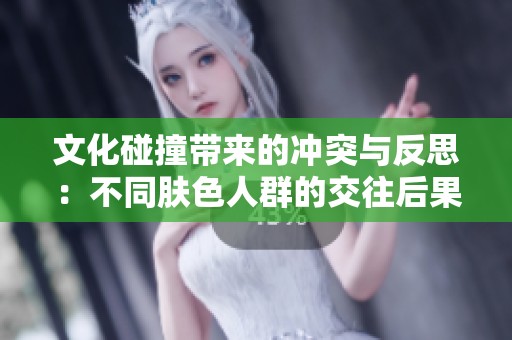 文化碰撞带来的冲突与反思：不同肤色人群的交往后果探讨