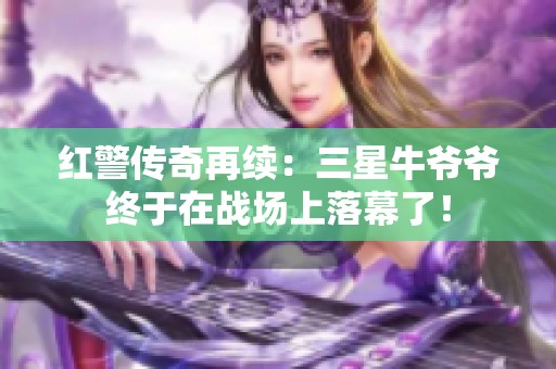 红警传奇再续：三星牛爷爷终于在战场上落幕了！