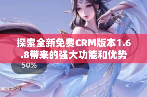 探索全新免费CRM版本1.6.8带来的强大功能和优势