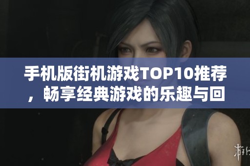 手机版街机游戏TOP10推荐，畅享经典游戏的乐趣与回忆