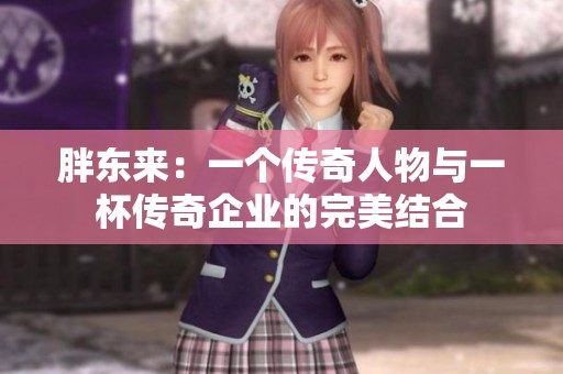 胖东来：一个传奇人物与一杯传奇企业的完美结合