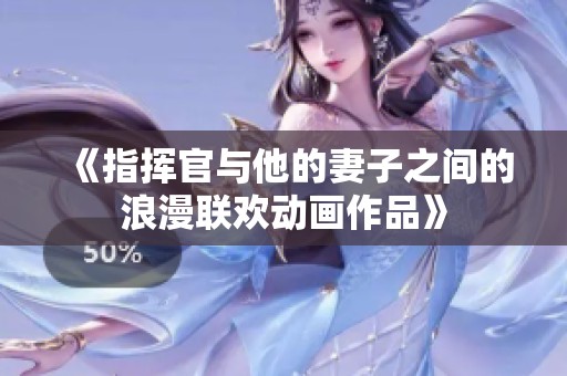 《指挥官与他的妻子之间的浪漫联欢动画作品》