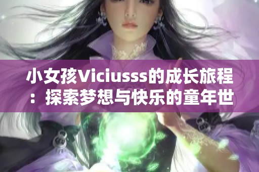 小女孩Viciusss的成长旅程：探索梦想与快乐的童年世界