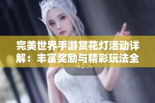 完美世界手游赏花灯活动详解：丰富奖励与精彩玩法全解析