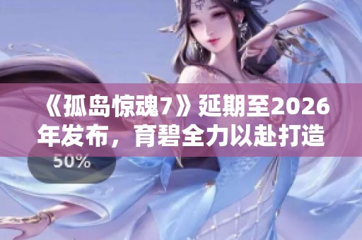 《孤岛惊魂7》延期至2026年发布，育碧全力以赴打造佳作
