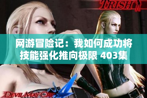 网游冒险记：我如何成功将技能强化推向极限 403集