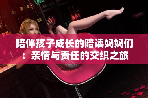 陪伴孩子成长的陪读妈妈们：亲情与责任的交织之旅