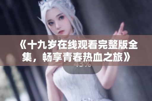 《十九岁在线观看完整版全集，畅享青春热血之旅》